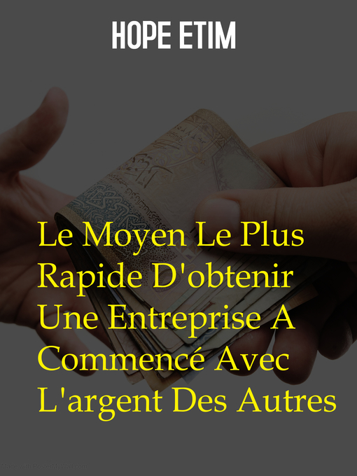 Title details for Le Moyen Le Plus Rapide D'obtenir Une Entreprise a Commencé Avec L'argent Des Autres by Hope Etim - Wait list